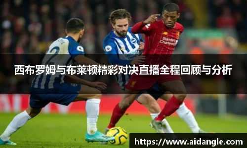 西布罗姆与布莱顿精彩对决直播全程回顾与分析