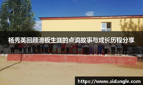 杨秀英回顾滑板生涯的点滴故事与成长历程分享