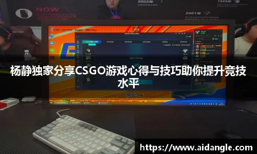 杨静独家分享CSGO游戏心得与技巧助你提升竞技水平
