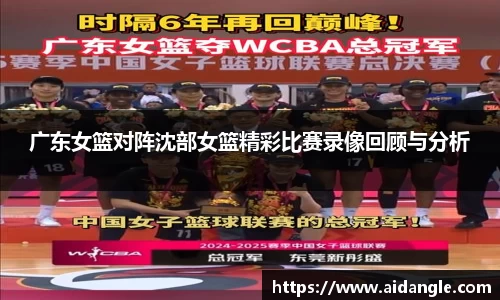 广东女篮对阵沈部女篮精彩比赛录像回顾与分析