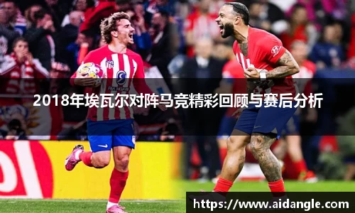 2018年埃瓦尔对阵马竞精彩回顾与赛后分析