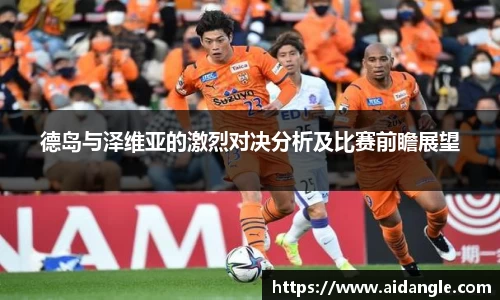 德岛与泽维亚的激烈对决分析及比赛前瞻展望